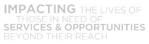 Impacting the lives of those in need of services and opportunities beyond their reach